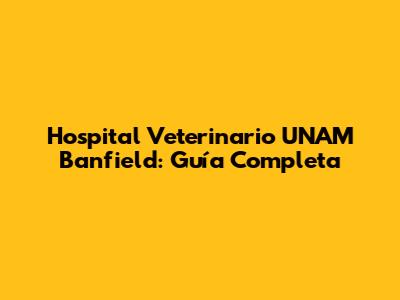 Hospital Veterinario UNAM Banfield: Guía Completa