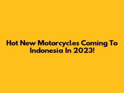 Hot New Motorcycles Coming To Indonesia In 2023!