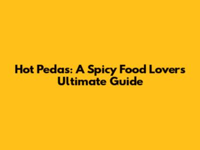 Hot Pedas: A Spicy Food Lover's Ultimate Guide