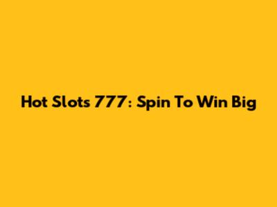 Hot Slots 777: Spin To Win Big