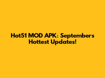 Hot51 MOD APK: September's Hottest Updates!
