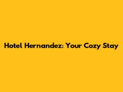 Hotel Hernandez: Your Cozy Stay
