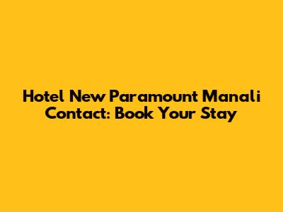 Hotel New Paramount Manali Contact: Book Your Stay