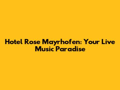 Hotel Rose Mayrhofen: Your Live Music Paradise