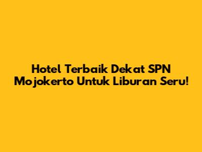Hotel Terbaik Dekat SPN Mojokerto Untuk Liburan Seru!