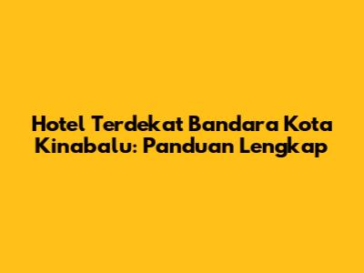 Hotel Terdekat Bandara Kota Kinabalu: Panduan Lengkap