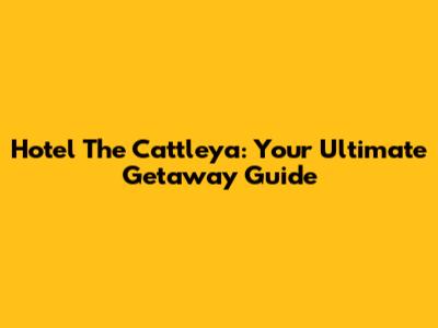 Hotel The Cattleya: Your Ultimate Getaway Guide