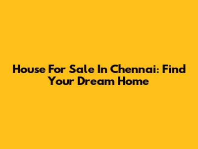 House For Sale In Chennai: Find Your Dream Home