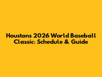 Houston's 2026 World Baseball Classic: Schedule & Guide