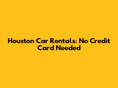Houston Car Rentals: No Credit Card Needed