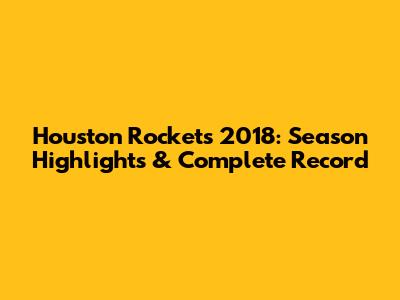 Houston Rockets 2018: Season Highlights & Complete Record