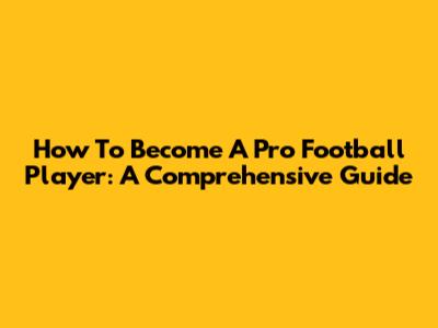 How To Become A Pro Football Player: A Comprehensive Guide