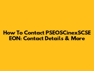 How To Contact PSEOSCinexSCSE EON: Contact Details & More