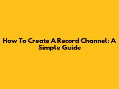 How To Create A Record Channel: A Simple Guide