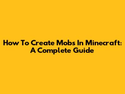 How To Create Mobs In Minecraft: A Complete Guide