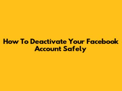 How To Deactivate Your Facebook Account Safely