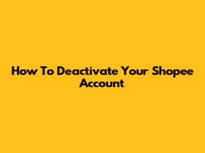 How To Deactivate Your Shopee Account