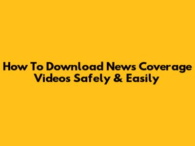 How To Download News Coverage Videos Safely & Easily