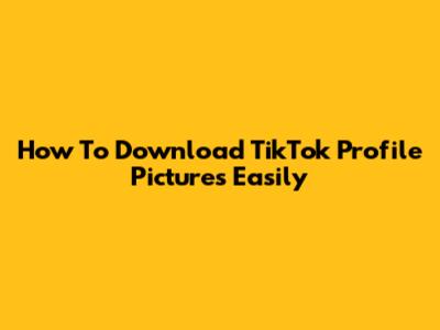 How To Download TikTok Profile Pictures Easily