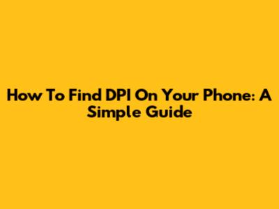 How To Find DPI On Your Phone: A Simple Guide