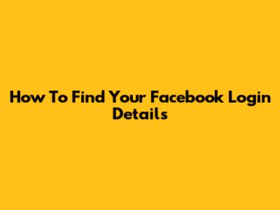 How To Find Your Facebook Login Details
