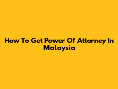 How To Get Power Of Attorney In Malaysia