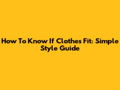 How To Know If Clothes Fit: Simple Style Guide