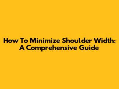 How To Minimize Shoulder Width: A Comprehensive Guide