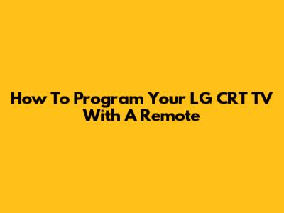 How To Program Your LG CRT TV With A Remote