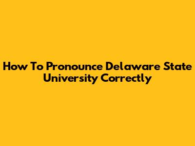 How To Pronounce Delaware State University Correctly