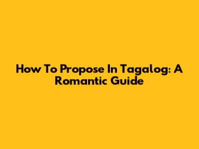 How To Propose In Tagalog: A Romantic Guide
