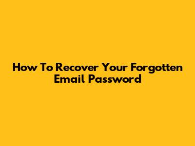How To Recover Your Forgotten Email Password