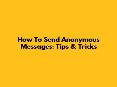 How To Send Anonymous Messages: Tips & Tricks