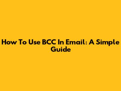 How To Use BCC In Email: A Simple Guide