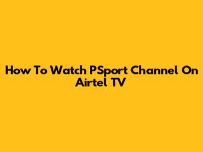 How To Watch PSport Channel On Airtel TV