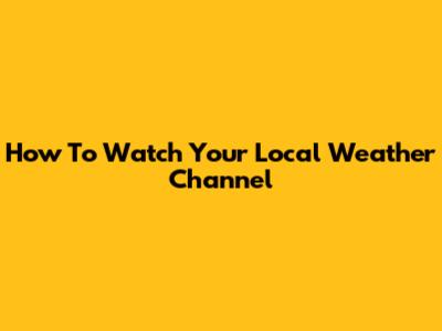 How To Watch Your Local Weather Channel