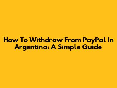 How To Withdraw From PayPal In Argentina: A Simple Guide