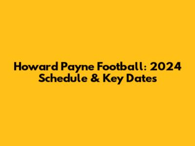 Howard Payne Football: 2024 Schedule & Key Dates