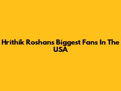 Hrithik Roshan's Biggest Fans In The USA