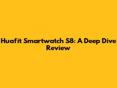 Huafit Smartwatch S8: A Deep Dive Review