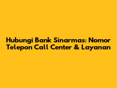 Hubungi Bank Sinarmas: Nomor Telepon Call Center & Layanan