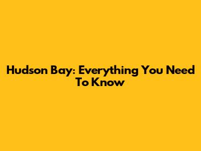 Hudson Bay: Everything You Need To Know