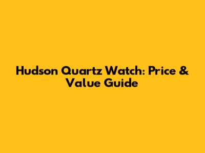 Hudson Quartz Watch: Price & Value Guide