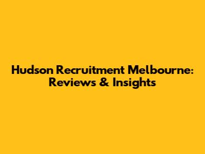 Hudson Recruitment Melbourne: Reviews & Insights