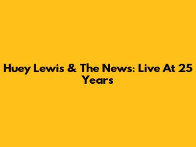 Huey Lewis & The News: Live At 25 Years