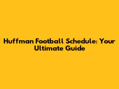 Huffman Football Schedule: Your Ultimate Guide