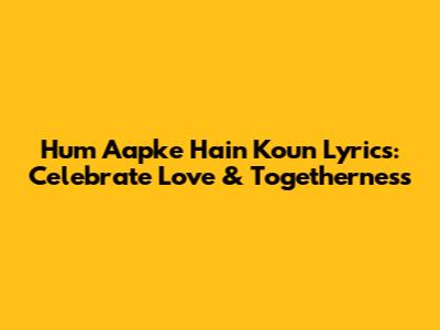 Hum Aapke Hain Koun Lyrics: Celebrate Love & Togetherness