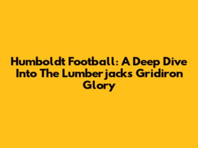 Humboldt Football: A Deep Dive Into The Lumberjacks' Gridiron Glory