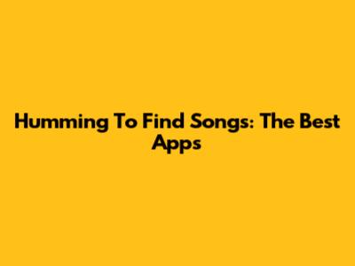 Humming To Find Songs: The Best Apps