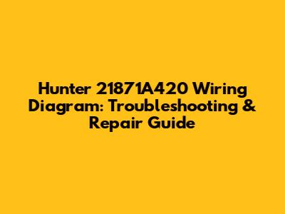 Hunter 21871A420 Wiring Diagram: Troubleshooting & Repair Guide